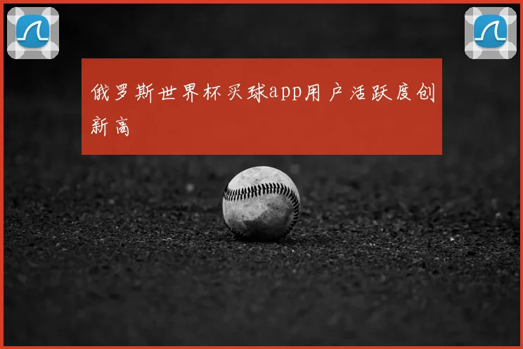 俄罗斯世界杯买球app用户活跃度创新高