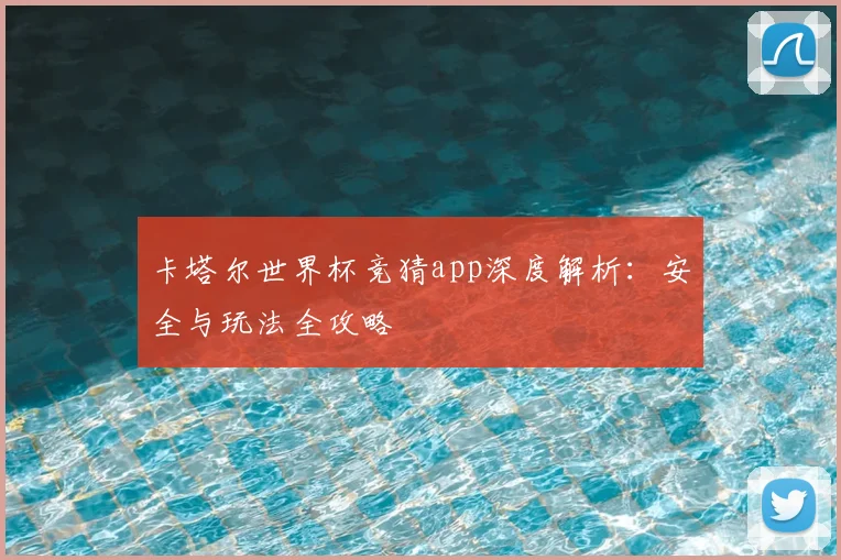 卡塔尔世界杯竞猜app深度解析：安全与玩法全攻略