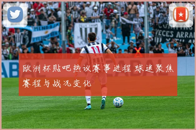 欧洲杯贴吧热议赛事进程 球迷聚焦赛程与战况变化