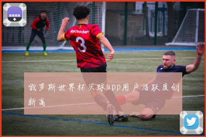 俄罗斯世界杯买球app用户活跃度创新高