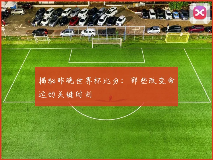 揭秘昨晚世界杯比分:那些改变命运的关键时刻
