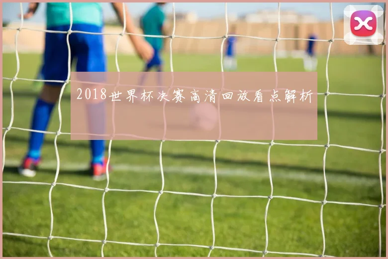 2018世界杯决赛高清回放看点解析