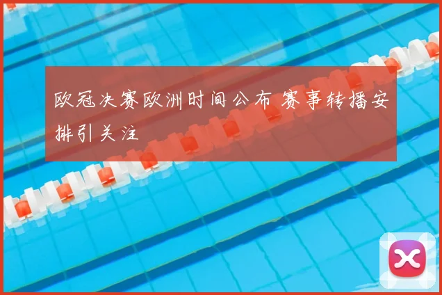 欧冠决赛欧洲时间公布 赛事转播安排引关注