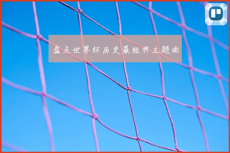 盘点世界杯历史最经典主题曲