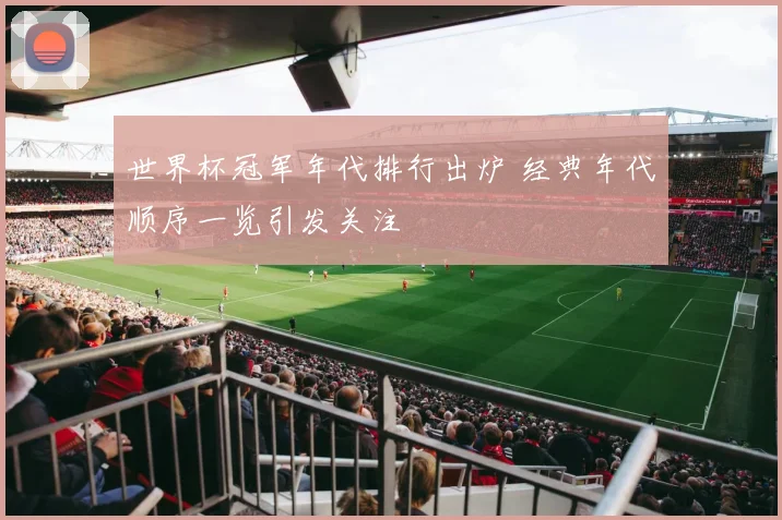 世界杯冠军年代排行出炉 经典年代顺序一览引发关注