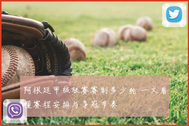 阿根廷甲级联赛赛制多少轮 一文看懂赛程安排与争冠节奏