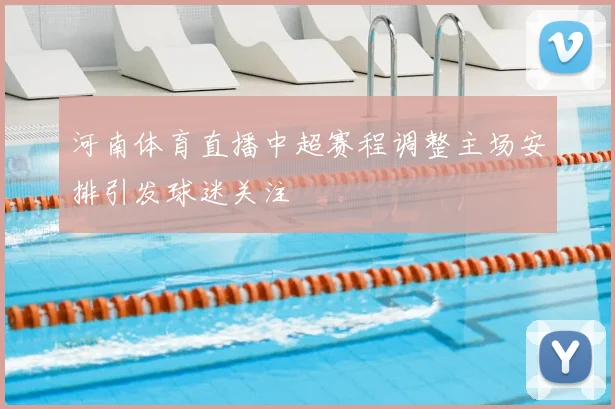 河南体育直播中超赛程调整主场安排引发球迷关注