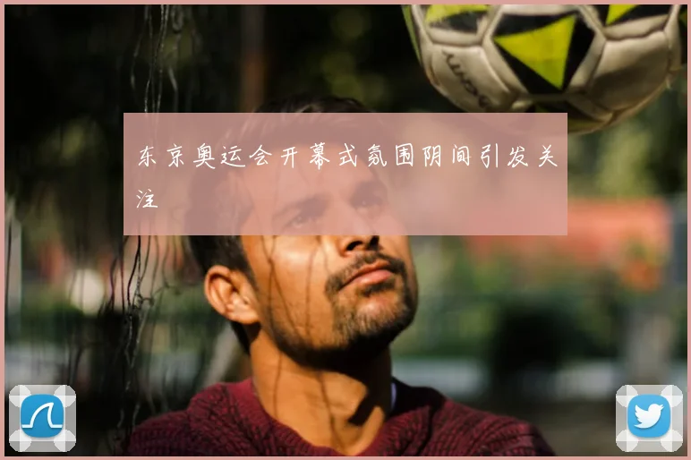 东京奥运会开幕式氛围阴间引发关注