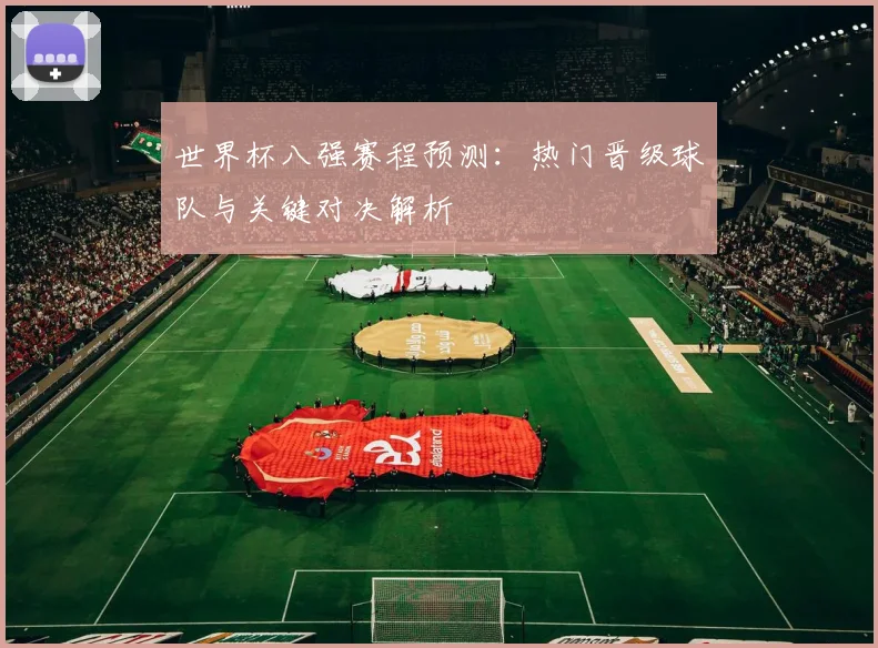 世界杯八强赛程预测:热门晋级球队与关键对决解析