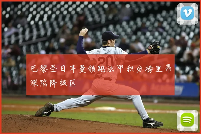 巴黎圣日耳曼领跑法甲积分榜里昂深陷降级区