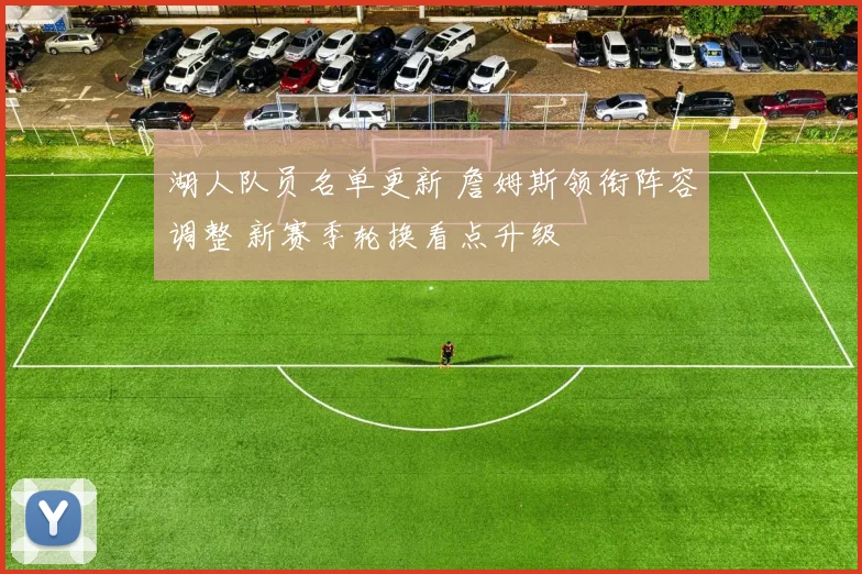 湖人队员名单更新 詹姆斯领衔阵容调整 新赛季轮换看点升级