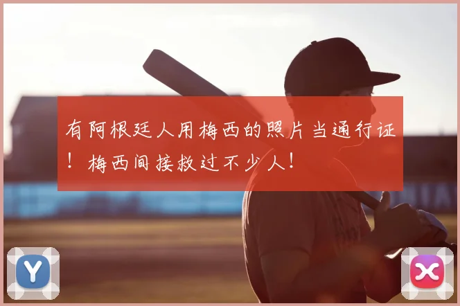有阿根廷人用梅西的照片当通行证！梅西间接救过不少人！
