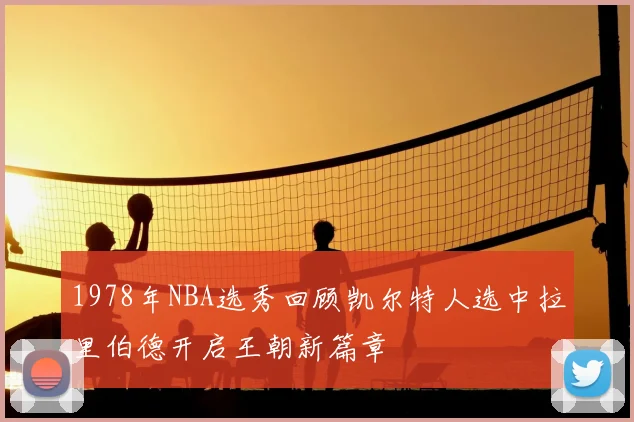1978年NBA选秀回顾凯尔特人选中拉里伯德开启王朝新篇章