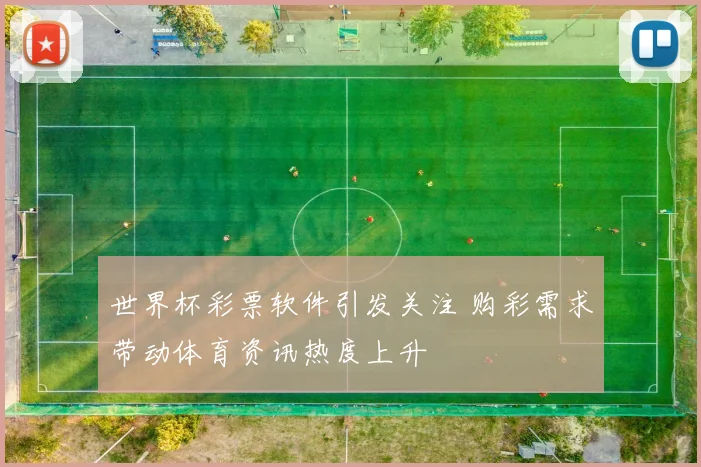 世界杯彩票软件引发关注 购彩需求带动体育资讯热度上升