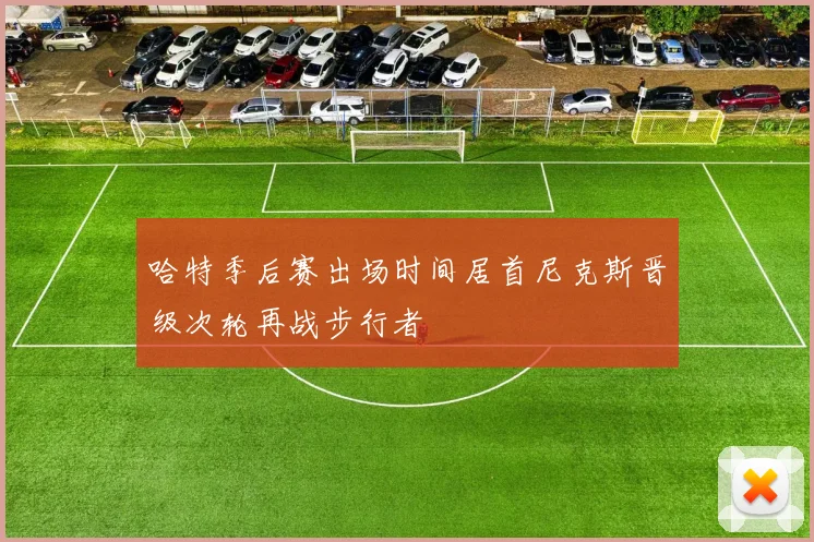 哈特季后赛出场时间居首尼克斯晋级次轮再战步行者