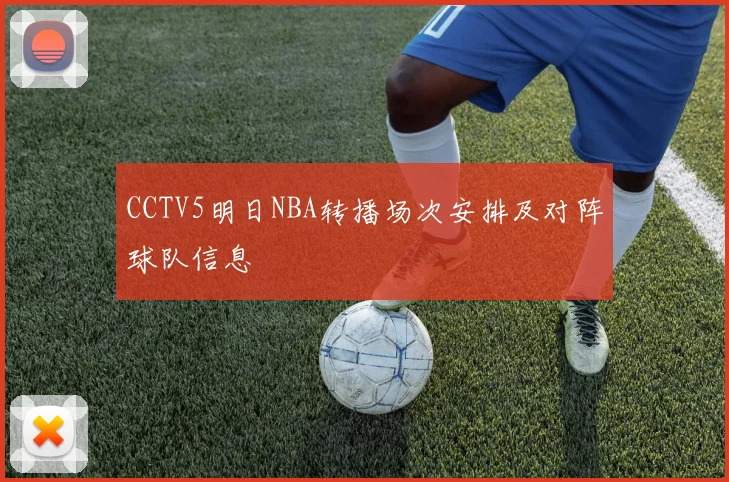 CCTV5明日NBA转播场次安排及对阵球队信息