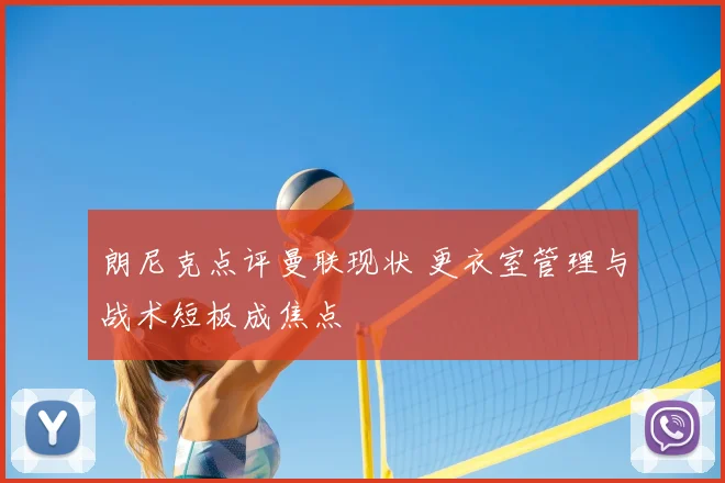 朗尼克点评曼联现状 更衣室管理与战术短板成焦点