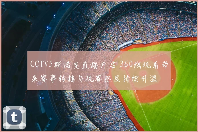 CCTV5斯诺克直播开启 360线观看带来赛事转播与观赛热度持续升温